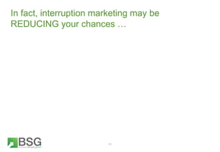 In fact, interruption marketing may be
REDUCING your chances …
11
 