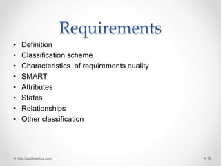 Requirements
• Definition
• Classification scheme
• Characteristics of requirements quality
• SMART
• Attributes
• States
• Relationships
• Other classification
http://zubkiewicz.com 16
 