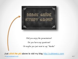 Did you enjoy the presentation?
Do you have any questions?
Or maybe you just want to say "thanks"
Just click the pic above to visit my blog http://zubkiewicz.com
http://zubkiewicz.com 27
 