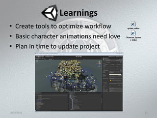 Learnings
• Create tools to optimize workflow
• Basic character animations need love
• Plan in time to update project




11/10/2011                               22
 