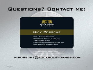 Questions? Contact me:




             n.porsche@rocksolid-games.com

11/10/2011                                   30
 