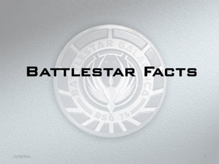 Battlestar Facts



11/10/2011               7
 