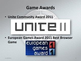 Game Awards
• Unite Community Award 2011




• European Games Award 2011 Best Browser
  Game



11/10/2011                                 8
 