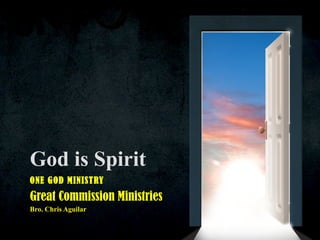 God is Spirit ONE GOD MINISTRY Great Commission Ministries Bro. Chris Aguilar 