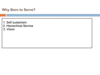  Why Born to Serve?

 1. Self sustainism
 2. Hierarchical Service
 3. Vision
 