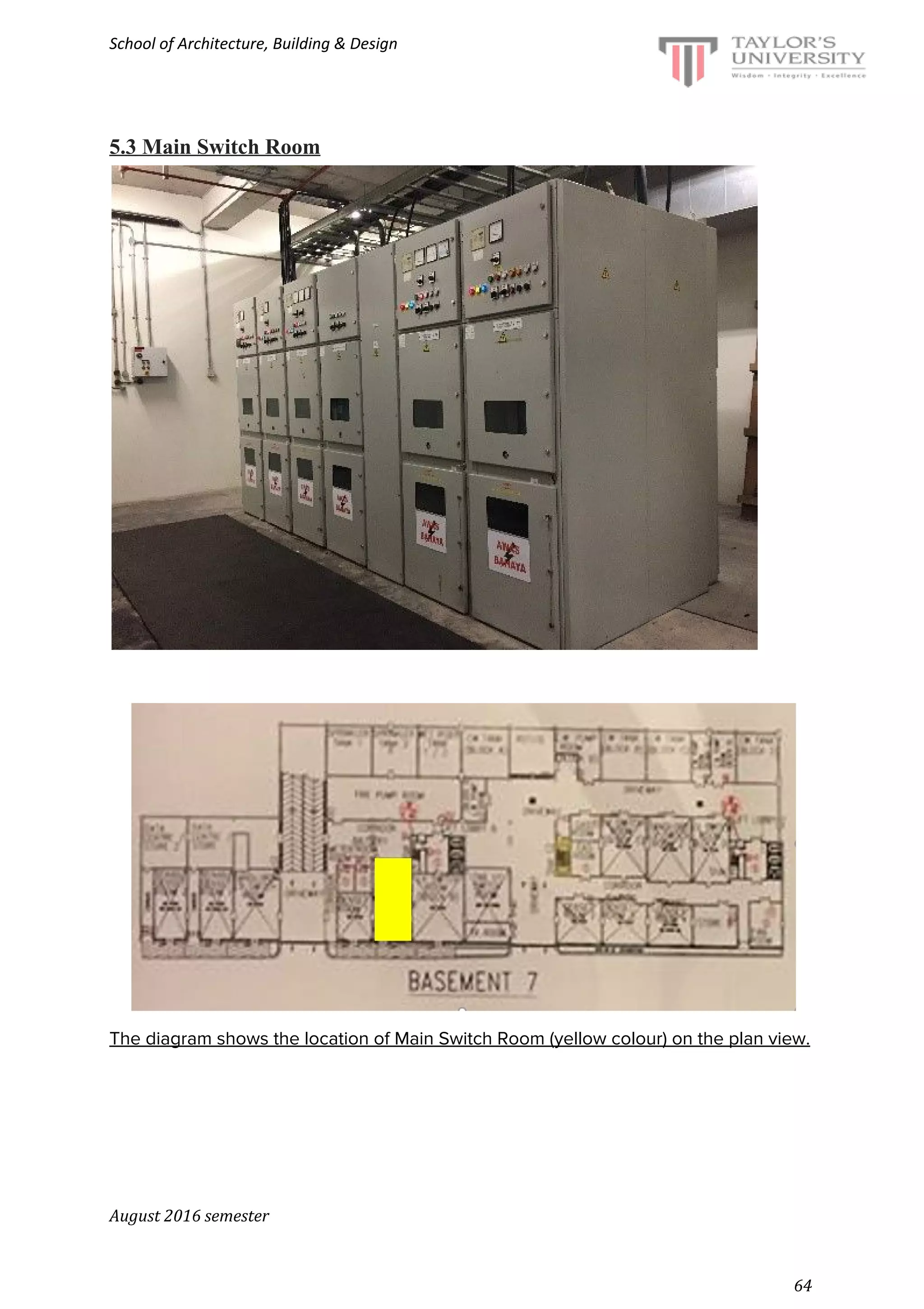 School of Architecture, Building & Design
5.3 Main Switch Room
The diagram shows the location of Main Switch Room (yellow colour) on the plan view.
August 2016 semester
64
 