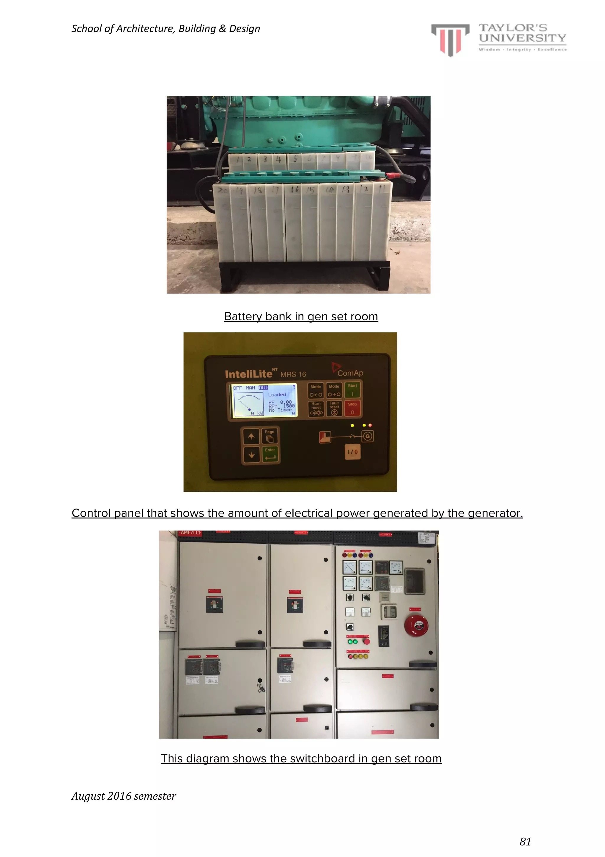 School of Architecture, Building & Design
Battery bank in gen set room
Control panel that shows the amount of electrical power generated by the generator.
This diagram shows the switchboard in gen set room
August 2016 semester
81
 