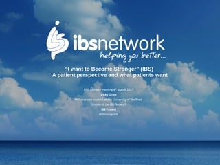 “I want to Become Stronger” (IBS)
A patient perspective and what patients want
BSG trainees meeting 4th
March 2017
Vicky Grant
PhD research student at the University of Sheffield
Trustee of the IBS Network
IBS Patient
@missvagrant
 