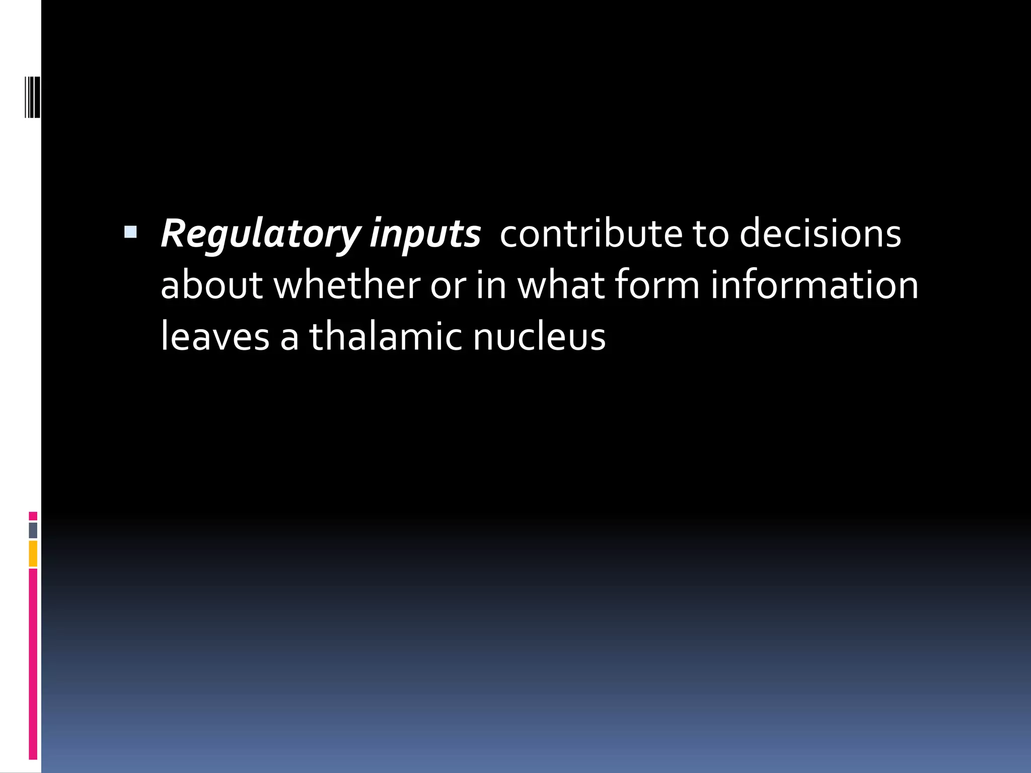  Regulatory inputs contribute to decisions
about whether or in what form information
leaves a thalamic nucleus
 