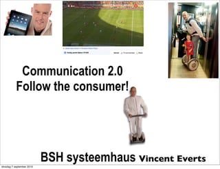 Communication 2.0
           Follow the consumer!




dinsdag 7 september 2010
                           BSH systeemhaus Vincent Everts
 