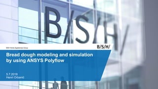 BSH Home Appliances Group
Bread dough modeling and simulation
by using ANSYS Polyflow
5.7.2018
Henri Orbanić
 