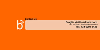 Fenglin.xie@buzzinate.com  QQ: 289051863  MSN: snowbirds@live.cn TEL: 134 0201 3435  Contact Us 