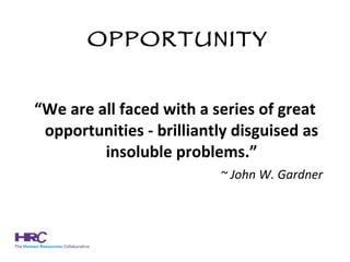 OPPORTUNITY “ We are all faced with a series of great opportunities - brilliantly disguised as insoluble problems.” ~ John W. Gardner  