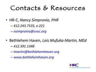 Contacts & Resources HR-C,  Nancy Simpronio, PHR 412.243.7535, x-221 [email_address] Bethlehem Haven,  Lois Mufuka-Martin, MEd 412.391.1348 [email_address] www.bethlehemhaven.org 