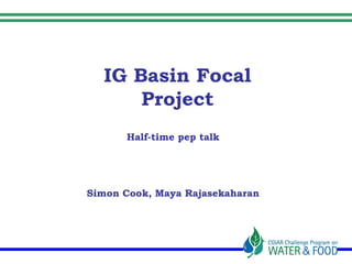 IG Basin Focal
      Project
      Half-time pep talk




Simon Cook, Maya Rajasekaharan
 