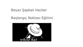 Beyaz Şapkalı Hacker
Başlangıç Noktası Eğitimi
 