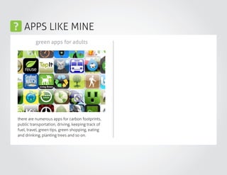 APPS LIKE MINE
green apps for adults
there are numerous apps for carbon footprints,
public transportation, driving, keeping track of
fuel, travel, green tips, green shopping, eating
and drinking, planting trees and so on.
 