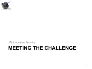 JPL Innovation Foundry




               JPL Innovation Foundry

               MEETING THE CHALLENGE


                                        7
 