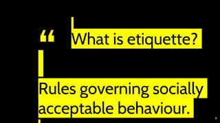 “ ● What is etiquette?
⊙Rules governing socially
acceptable behaviour. 6
 