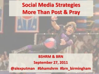 Social Media StrategiesMore Than Post & Pray BSHRM & BRN  September 27, 2011 @alexputman#bhamshrm  #brn_birmingham 