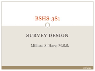 BSHS-381

SURVEY DESIGN

 Millissa S. Hare, M.S.S.




                            1/6/2012
 