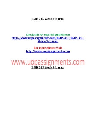 BSHS 345 Week 3 Journal
Check this A+ tutorial guideline at
http://www.uopassignments.com/BSHS-345/BSHS-345-
Week-3-Journal
For more classes visit
http://www.uopassignments.com
BSHS 345 Week 3 Journal
 