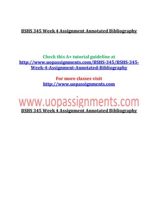 BSHS 345 Week 4 Assignment Annotated Bibliography
Check this A+ tutorial guideline at
http://www.uopassignments.com/BSHS-345/BSHS-345-
Week-4-Assignment-Annotated-Bibliography
For more classes visit
http://www.uopassignments.com
BSHS 345 Week 4 Assignment Annotated Bibliography
 