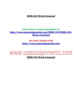 BSHS 345 Week 4 Journal
Check this A+ tutorial guideline at
http://www.uopassignments.com/BSHS-345/BSHS-345-
Week-4-Journal
For more classes visit
http://www.uopassignments.com
BSHS 345 Week 4 Journal
 
