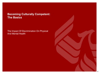 Becoming Culturally Competent:
The Basics
The Impact Of Discrimination On Physical
And Mental Health
10
 