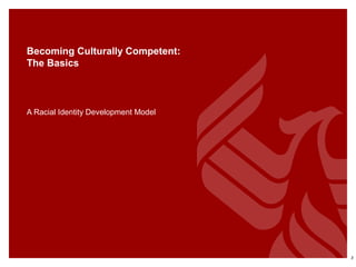 Becoming Culturally Competent:
The Basics
A Racial Identity Development Model
3
 