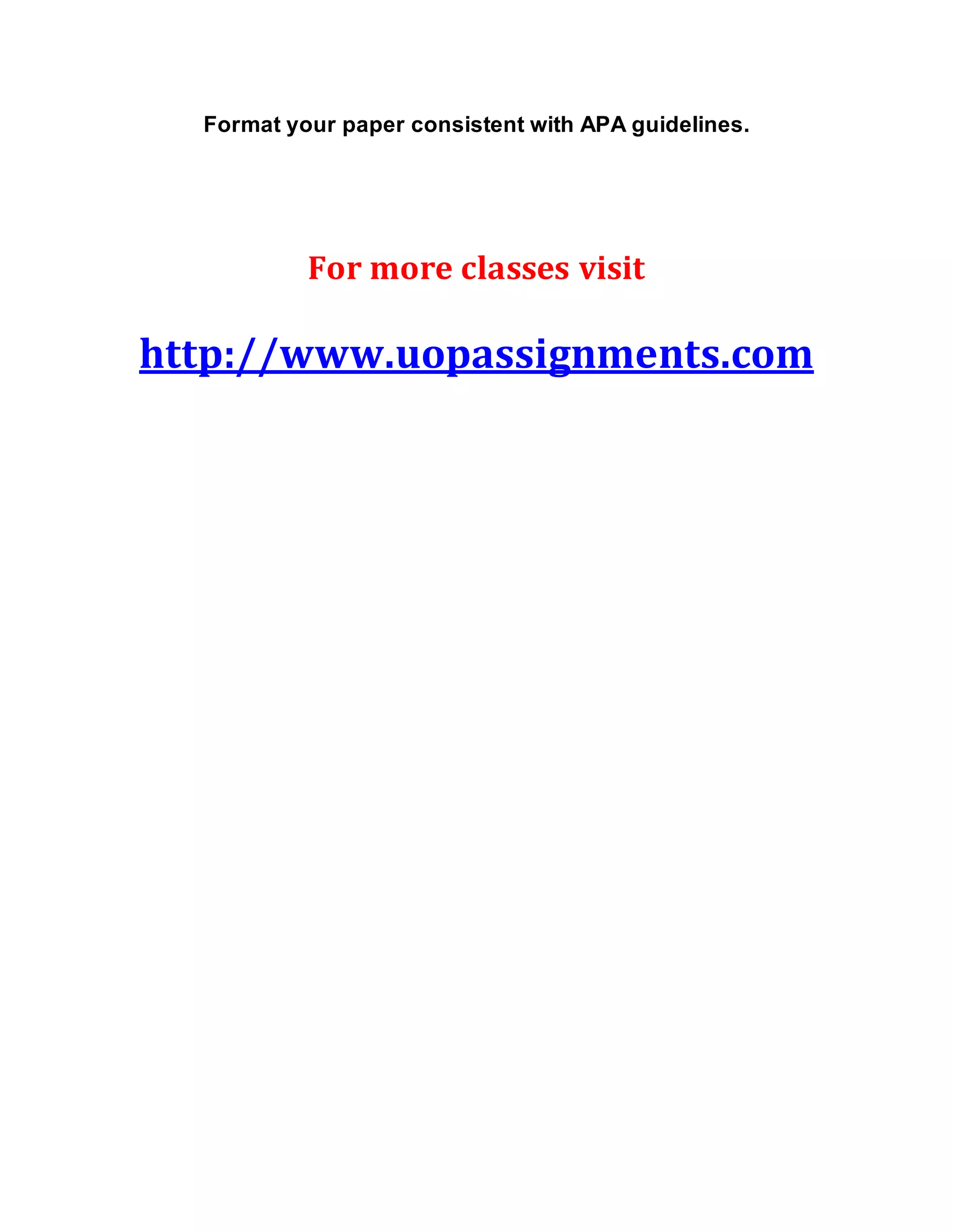 Format your paper consistent with APA guidelines.
For more classes visit
http://www.uopassignments.com
 