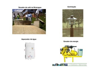 Secador de café na Nicaragua

Iluminação

Aquecedor de água
Gerador de energia

 