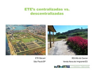 ETE’s centralizadas vs.
descentralizadas

ETE Barueri

BSI Alto do Caxixe

São Paulo/SP

Venda Nova do Imigrante/ES

 