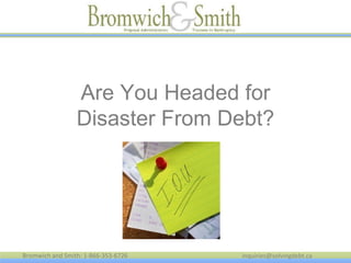 Bromwich and Smith: 1-866-353-6726 inquiries@solvingdebt.ca
Are You Headed for
Disaster From Debt?
 