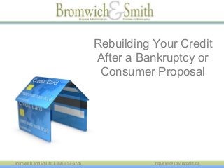 Bromwich and Smith: 1-866-353-6726 inquiries@solvingdebt.ca
Rebuilding Your Credit
After a Bankruptcy or
Consumer Proposal
 
