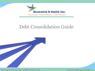 Bromwich & Smith: 1-866-353-6726 inquiries@solvingdebt.ca
Debt Consolidation Guide
 