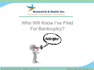 Who Will Know I’ve Filed 
For Bankruptcy? 
Bromwich & Smith: 1-866-353-6726 inquiries@solvingdebt.ca 
 