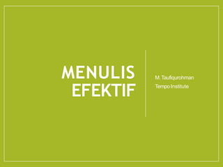 MENULIS
EFEKTIF
M.Taufiqurohman
TempoInstitute
 
