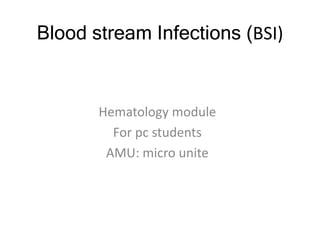 Blood stream Infections (BSI)
Hematology module
For pc students
AMU: micro unite
 