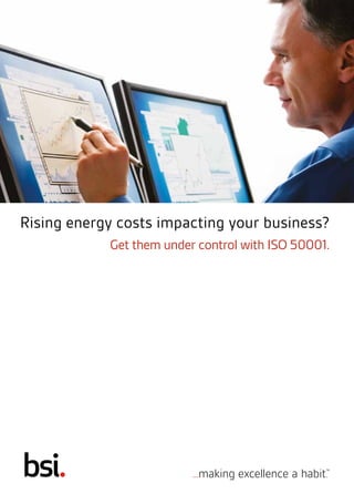 Rising energy costs impacting your business? 
Get them under control with ISO 50001. 
 