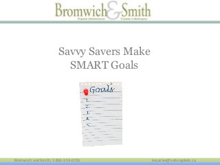 Savvy Savers Make
SMART Goals

Bromwich and Smith: 1-866-353-6726

inquiries@solvingdebt.ca

 