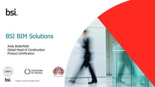 1
BSI BIM Solutions
Andy Butterfield
Global Head of Construction
Product Certification
Copyright © 2016 BSI. All rights re...