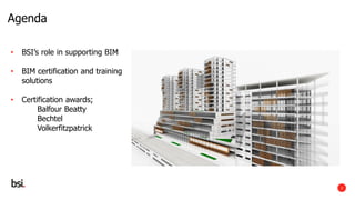2
Agenda
• BSI’s role in supporting BIM
• BIM certification and training
solutions
• Certification awards;
Balfour Beatty
...