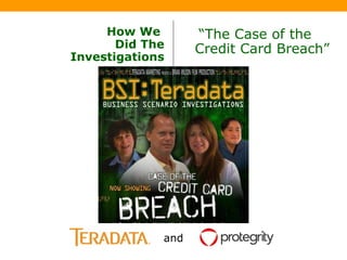 How We  Did The Investigations “ The Case of the    Credit Card Breach” Brought to you by and 