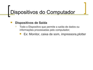Dispositivos do Computador


Dispositivos de Saída


Todo o Dispositivo que permite a saída de dados ou
informações processadas pelo computador;


Ex: Monitor, caixa de som, impressora,plotter

 