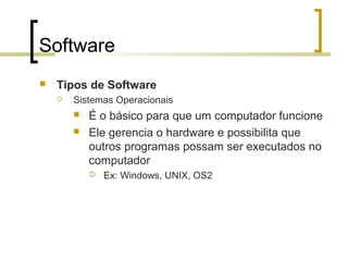 Software


Tipos de Software


Sistemas Operacionais



É o básico para que um computador funcione
Ele gerencia o hardware e possibilita que
outros programas possam ser executados no
computador


Ex: Windows, UNIX, OS2

 