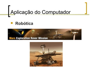 Aplicação do Computador


Robótica

 