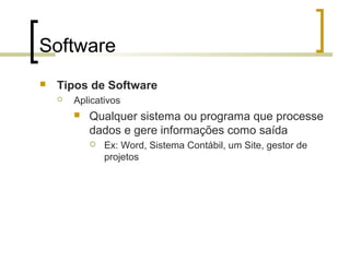 Software


Tipos de Software


Aplicativos


Qualquer sistema ou programa que processe
dados e gere informações como saída


Ex: Word, Sistema Contábil, um Site, gestor de
projetos

 