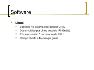 Software


Linux





Baseado no sistema operacional UNIX
Desenvolvido por Linus trovalds (Finlândia)
Primeira versão 5 de outubro de 1991
Código aberto e tecnologia grátis

 