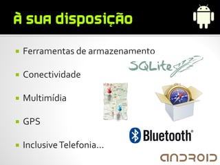    Ferramentas de armazenamento

   Conectividade

   Multimídia

   GPS

   Inclusive Telefonia...
 